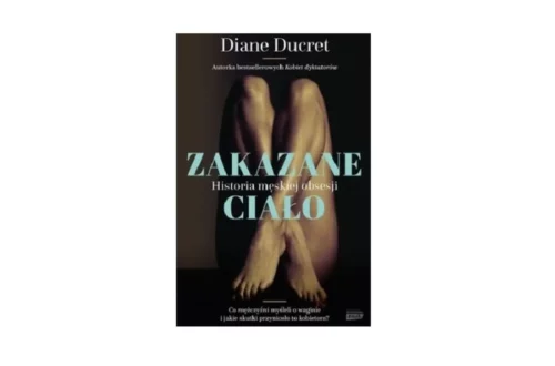 "Zakazane ciało. Historia męskiej obsesji" - Diane Ducret