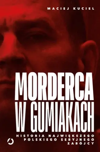 „Morderca w gumiakach. Historia największego polskiego seryjnego zabójcy” - Maciej Kuciel - okładka