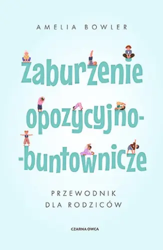 "Zaburzenie opozycyjno-buntownicze. Przewodnik dla rodziców" - Amelia Bowler - okładka