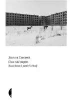 „Cisza nad stepem. Kazachstan i pamięć Rosji” – Joanna Czeczott - okładka