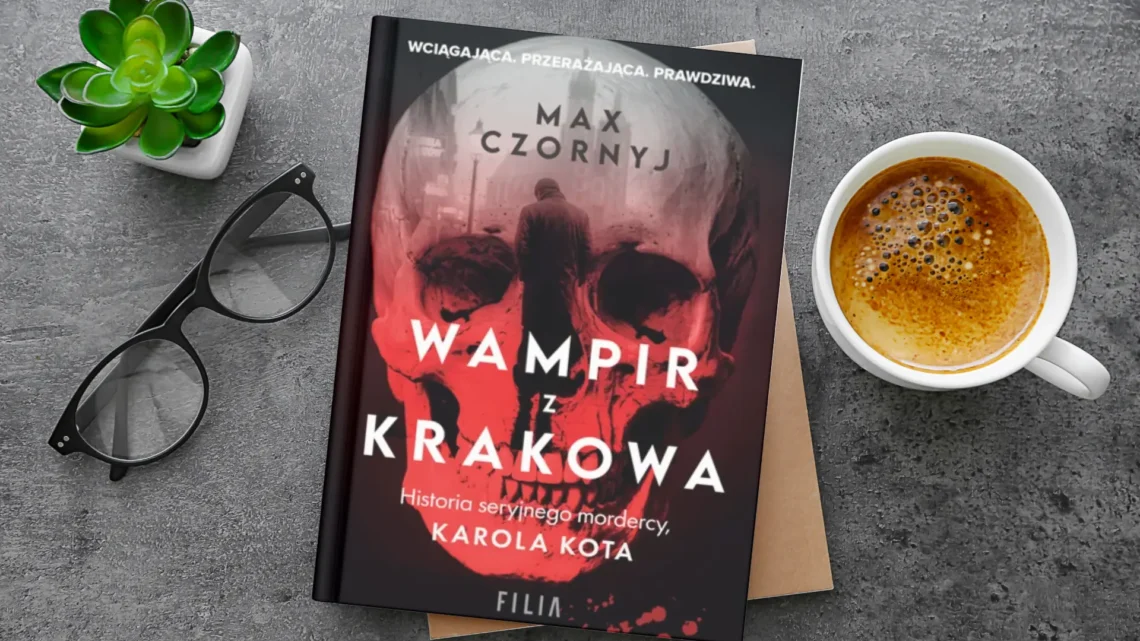 "Wampir z Krakowa. Historia seryjnego mordercy, Karola Kota" - Max Czornyj - Kot, kawa i książki